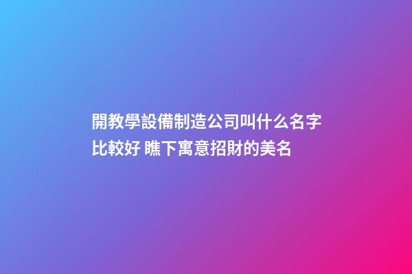 開教學設備制造公司叫什么名字比較好 瞧下寓意招財的美名-第1張-公司起名-玄機派
